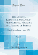 The London, Edinburgh, and Dublin Philosophical Magazine and Journal of Science, Vol. 17: Fourth Series; January-June, 1859 (Classic Reprint)