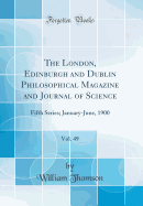 The London, Edinburgh and Dublin Philosophical Magazine and Journal of Science, Vol. 49: Fifth Series; January-June, 1900 (Classic Reprint)