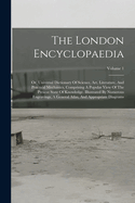 The London Encyclopaedia: Or, Universal Dictionary Of Science, Art, Literature, And Practical Mechanics, Comprising A Popular View Of The Present State Of Knowledge. Illustrated By Numerous Engravings, A General Atlas, And Appropriate Diagrams; Volume 1