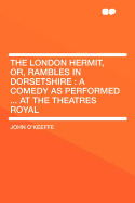 The London Hermit, Or, Rambles in Dorsetshire: A Comedy as Performed ... at the Theatres Royal