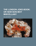 The London Joke-Book: Or New Bon-Mot Miscellany