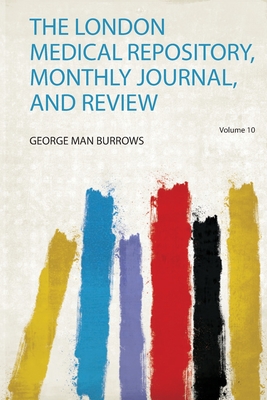 The London Medical Repository, Monthly Journal, and Review - Burrows, George Man (Creator)