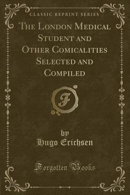 The London Medical Student and Other Comicalities Selected and Compiled (Classic Reprint) - Erichsen, Hugo