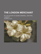 The London Merchant: Or, the History of George Barnwell, and Fatal Curiosity