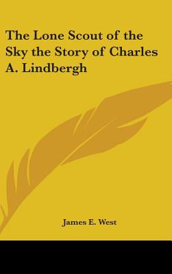 The Lone Scout of the Sky the Story of Charles A. Lindbergh - West, James E