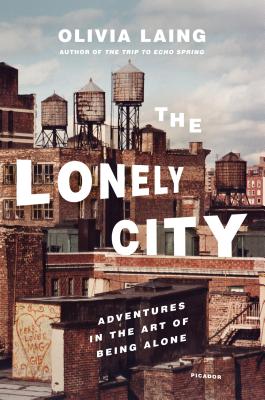 The Lonely City: Adventures in the Art of Being Alone - Laing, Olivia