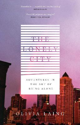 The Lonely City: Adventures in the Art of Being Alone - Laing, Olivia