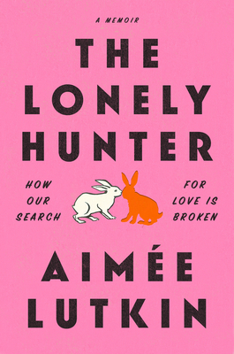 The Lonely Hunter: How Our Search for Love Is Broken: A Memoir - Lutkin, Aime