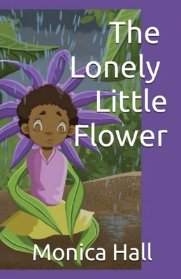 The Lonely Little Flower - Hall, Monica L, and Smith, Jasmine (Illustrator)