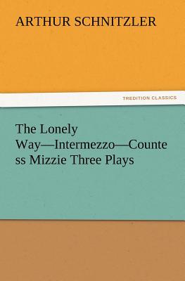 The Lonely Way-Intermezzo-Countess Mizzie Three Plays - Schnitzler, Arthur