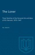 The Loner: Three Sketches of the Personal Life and Ideas of R.B. Bennett, 1870-1947