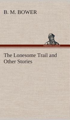 The Lonesome Trail and Other Stories - Bower, B M