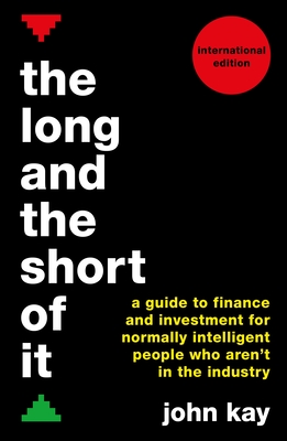 The Long and the Short of It (International edition): A guide to finance and investment for normally intelligent people who aren't in the industry - Kay, John
