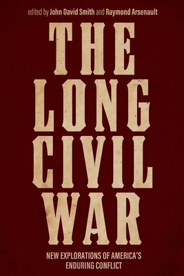 The Long Civil War: New Explorations of America's Enduring Conflict - Smith, John David (Editor), and Arsenault, Raymond (Editor)