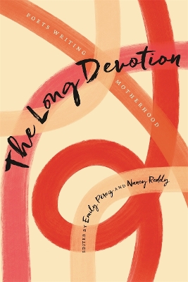 The Long Devotion: Poets Writing Motherhood - Prez, Emily (Editor), and Reddy, Nancy (Editor), and Dungy, Camille T (Foreword by)