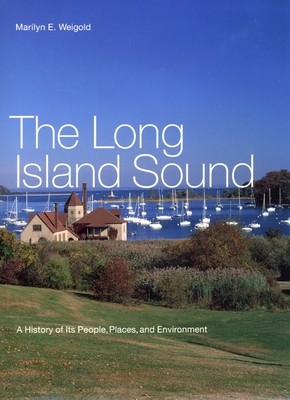 The Long Island Sound: A History of Its People, Places, and Environment - Weigold, Marilyn E