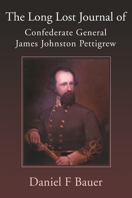 The Long Lost Journal of Confederate General James Johnston Pettigrew - Bauer, Daniel F