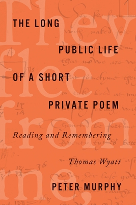 The Long Public Life of a Short Private Poem: Reading and Remembering Thomas Wyatt - Murphy, Peter