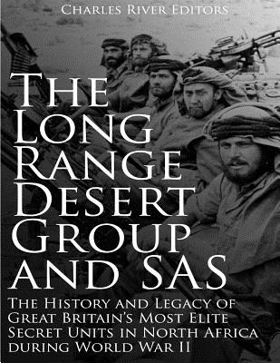 The Long Range Desert Group and SAS: The History and Legacy of Great Britain's Most Elite Secret Units in North Africa during World War II - Charles River