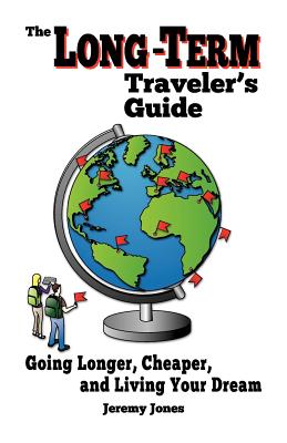 The Long-Term Traveler's Guide: Going Longer, Cheaper, and Living Your Dream - Jones, Jeremy