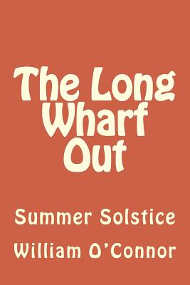 The Long Wharf Out: Summer Solstice - O'Connor, William