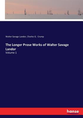 The Longer Prose Works of Walter Savage Landor: Volume 1 - Landor, Walter Savage, and Crump, Charles G