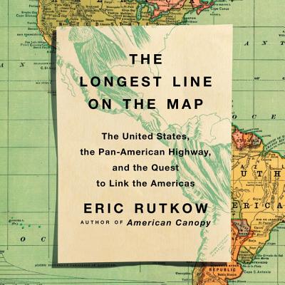 The Longest Line on the Map: The United States, the Pan-American Highway, and the Quest to Link the Americas - Roy, Jacques (Read by), and Rutkow, Eric