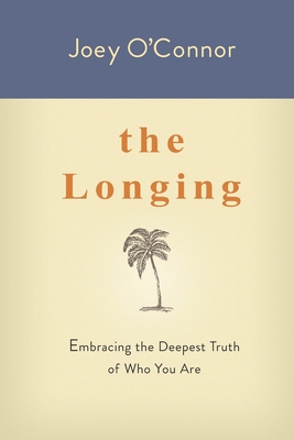 The Longing: Embracing the Deepest Truth of Who You Are - O'Connor, Joey