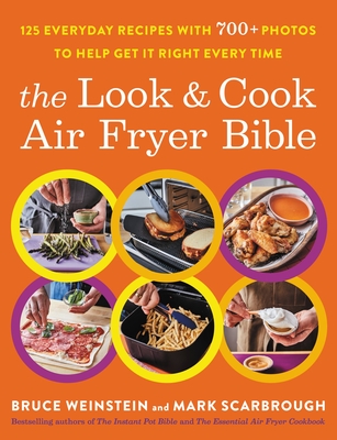 The Look and Cook Air Fryer Bible: 125 Everyday Recipes with 700+ Photos to Help Get It Right Every Time - Weinstein, Bruce, and Scarbrough, Mark