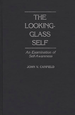 The Looking-Glass Self: An Examination of Self-Awareness - Canfield, John V