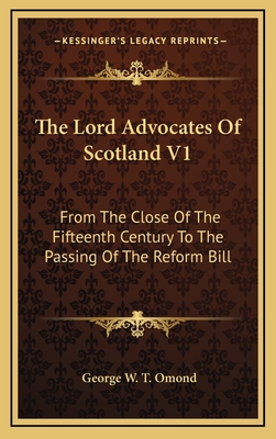 The Lord Advocates of Scotland V1: From the Close of the Fifteenth Century to the Passing of the Reform Bill - Omond, George W T