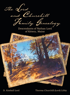 The Lord and Churchill Family Genealogy: Descendants of Nathan Lord of Kittery, Maine - Lord, D Kimball, and Libby, Theresa Churchill Lord, and Faatz, Linda Treworgy (Introduction by)