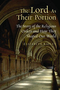 The Lord as Their Portion: The Story of the Religious Orders and How They Shaped Our World