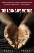 The Lord Gave Me This: Understanding Historic Leadership Development Practices of the Black Church to Prepare Tomorrow's Leaders