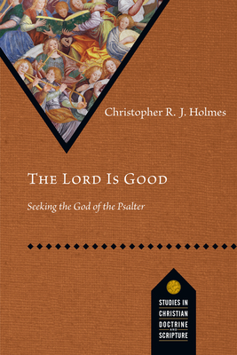 The Lord Is Good: Seeking the God of the Psalter - Holmes, Christopher R J