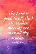 The Lord Is Good to All, and His Tender Mercies Are Over All His Works.: Teens, Women, Adults, Christians, Church Services, Small Bible Study Groups, Worship Meetings, Sermon Notes, Prayer Requests, Scripture References, Notes, Bible Study, Homeschool...
