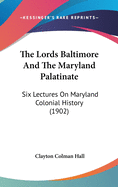 The Lords Baltimore and the Maryland Palatinate; Six Lectures on Maryland Colonial History Delivered Before the Johns Hopkins University in the Year 1902