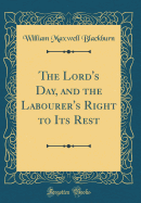 The Lord's Day, and the Labourer's Right to Its Rest (Classic Reprint)