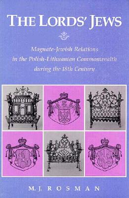 The Lords' Jews: Magnate-Jewish Relations in the Polish-Lithuanian Commonwealth during the 18th Century - Rosman, M. J.