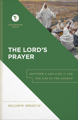 The Lord's Prayer: Matthew 6 and Luke 11 for the Life of the Church - Wright, William M, IV, and Chapman, Stephen B (Editor)