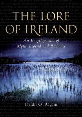 The Lore of Ireland: An Encyclopaedia of Myth, Legend and Romance - Hogin, Dith O