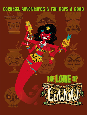 The Lore of the LuWOW: Cocktail Adventures and Tiki Bars A Gogo - Collins, Josh, and Collins, Babz, and Shag (Foreword by)