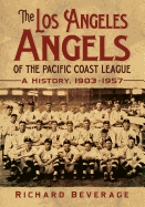 The Los Angeles Angels of the Pacific Coast League: A History, 1903-1957