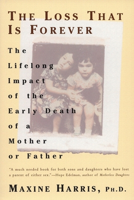 The Loss That Is Forever: The Lifelong Impact of the Early Death of a Mother or Father - Harris, Maxine