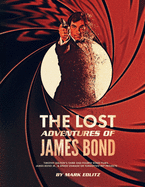 The Lost Adventures of James Bond: Timothy Dalton's Third and Fourth Bond Films, James Bond Jr., and Other Unmade or Forgotten 007 Projects