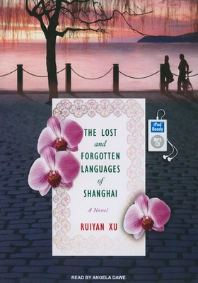 The Lost and Forgotten Languages of Shanghai: A Novel - Xu, Ruiyan, and Dawe, Angela (Narrator)