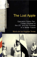 The Lost Apple: Operation Pedro Pan, Cuban Children in the U.S., and the Promise of a Better Future - Torres, Maria de Los Angeles