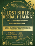 The Lost Bible of Herbal Healing: [5 in 1] Ancient Wisdom for Modern Health. Unlock the Power of Herbal Medicine with DIY Natural Remedies, and Step-by-Step Recipes for Your Lifelong Wellness