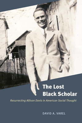 The Lost Black Scholar: Resurrecting Allison Davis in American Social Thought - Varel, David A