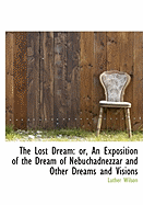 The Lost Dream: Or, an Exposition of the Dream of Nebuchadnezzar and Other Dreams and Visions